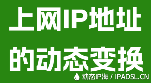 上網(wǎng)IP地址的動(dòng)態(tài)變換