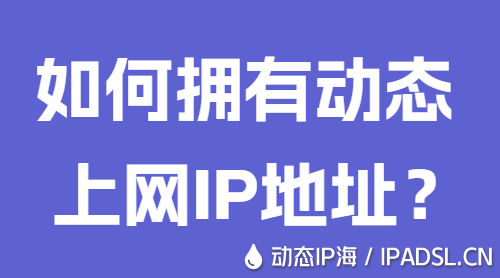 如何擁有動(dòng)態(tài)上網(wǎng)IP地址？