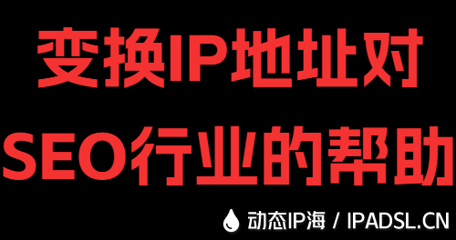 變換IP地址對SEO行業(yè)的幫助