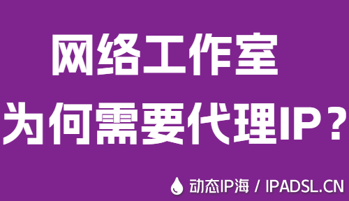 網絡工作室為何需要代理IP？