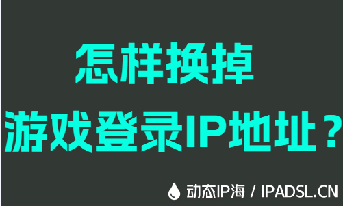 怎樣換掉游戲登錄IP地址?