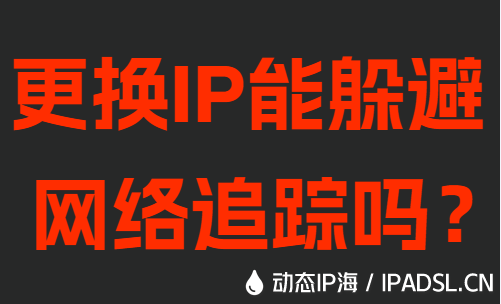 更換IP能躲避網(wǎng)絡追蹤嗎?