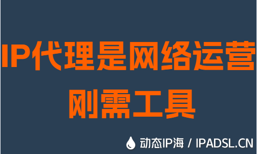 IP代理是網(wǎng)絡(luò)運營剛需工具