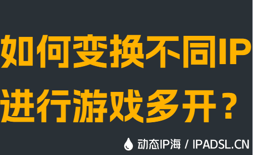 如何變換不同IP進(jìn)行游戲多開?