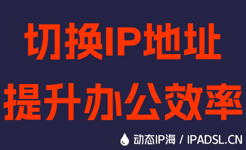 切換IP地址提升辦公效率